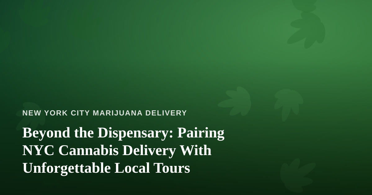 Beyond the Dispensary: Pairing NYC Cannabis Delivery With Unforgettable Local Tours