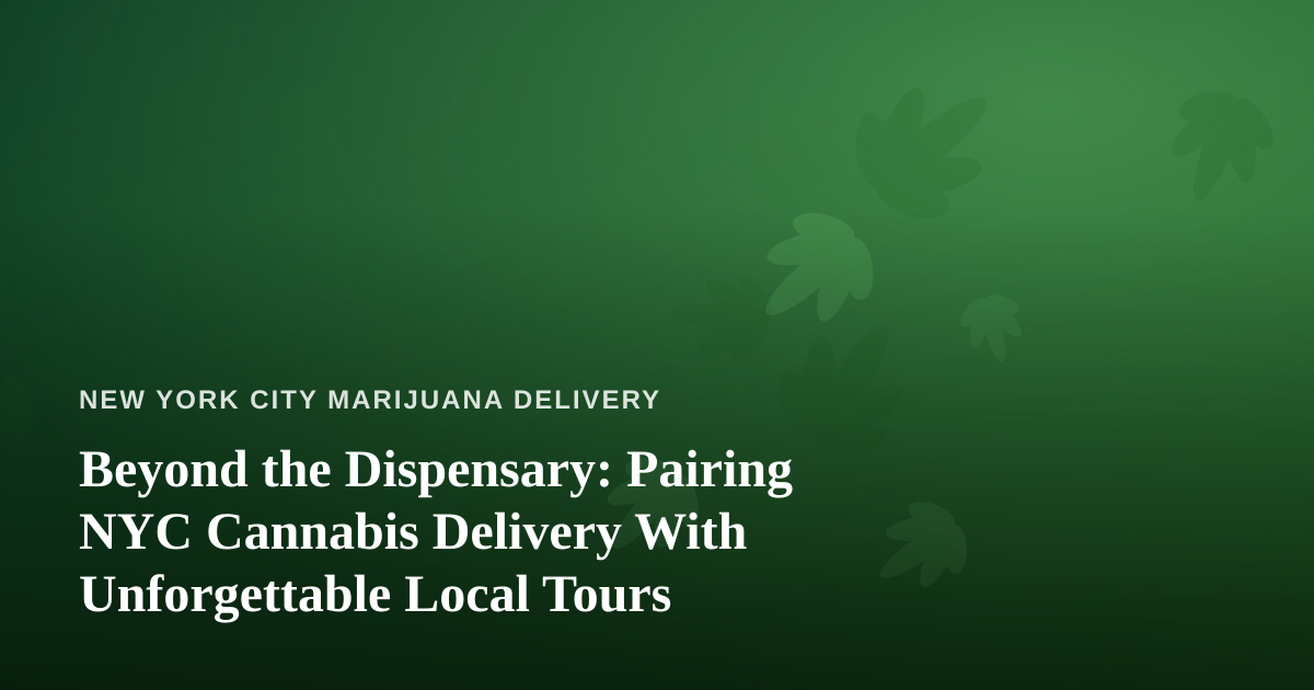 Beyond the Dispensary: Pairing NYC Cannabis Delivery With Unforgettable Local Tours
