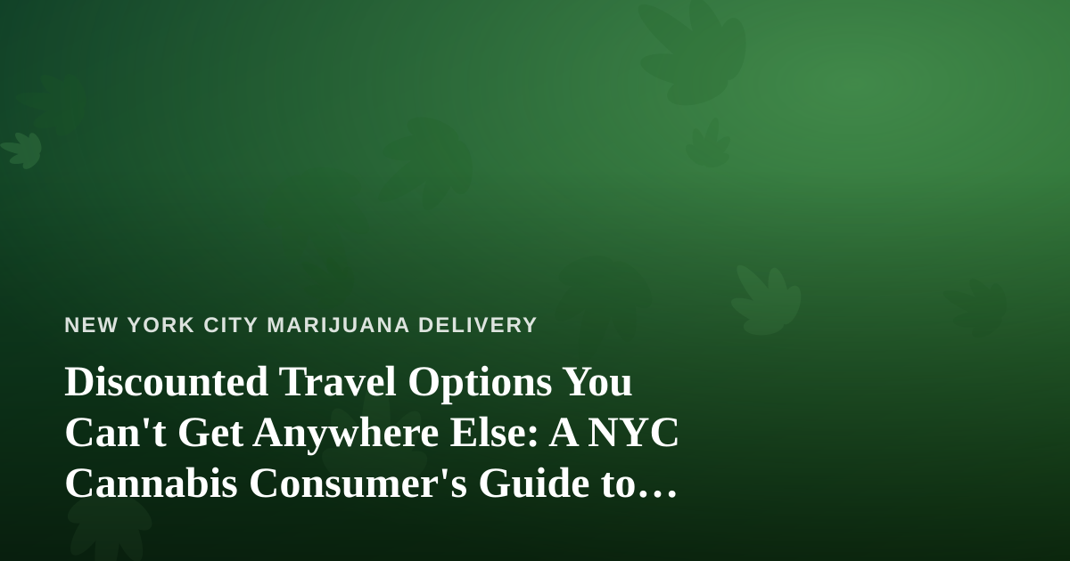 Discounted Travel Options You Can’t Get Anywhere Else: A NYC Cannabis Consumer’s Guide to Traveling Smart