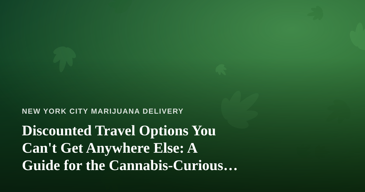 Discounted Travel Options You Can’t Get Anywhere Else: A Guide for the Cannabis-Curious Traveler