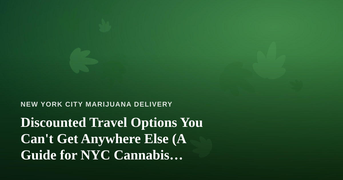 Discounted Travel Options You Can’t Get Anywhere Else (A Guide for NYC Cannabis Consumers on the Move)