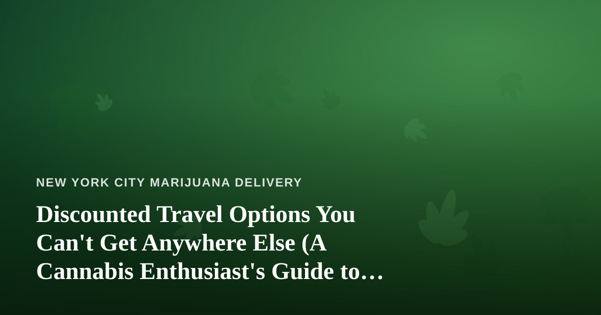 Discounted Travel Options You Can’t Get Anywhere Else (A Cannabis Enthusiast’s Guide to Smarter Getaways)