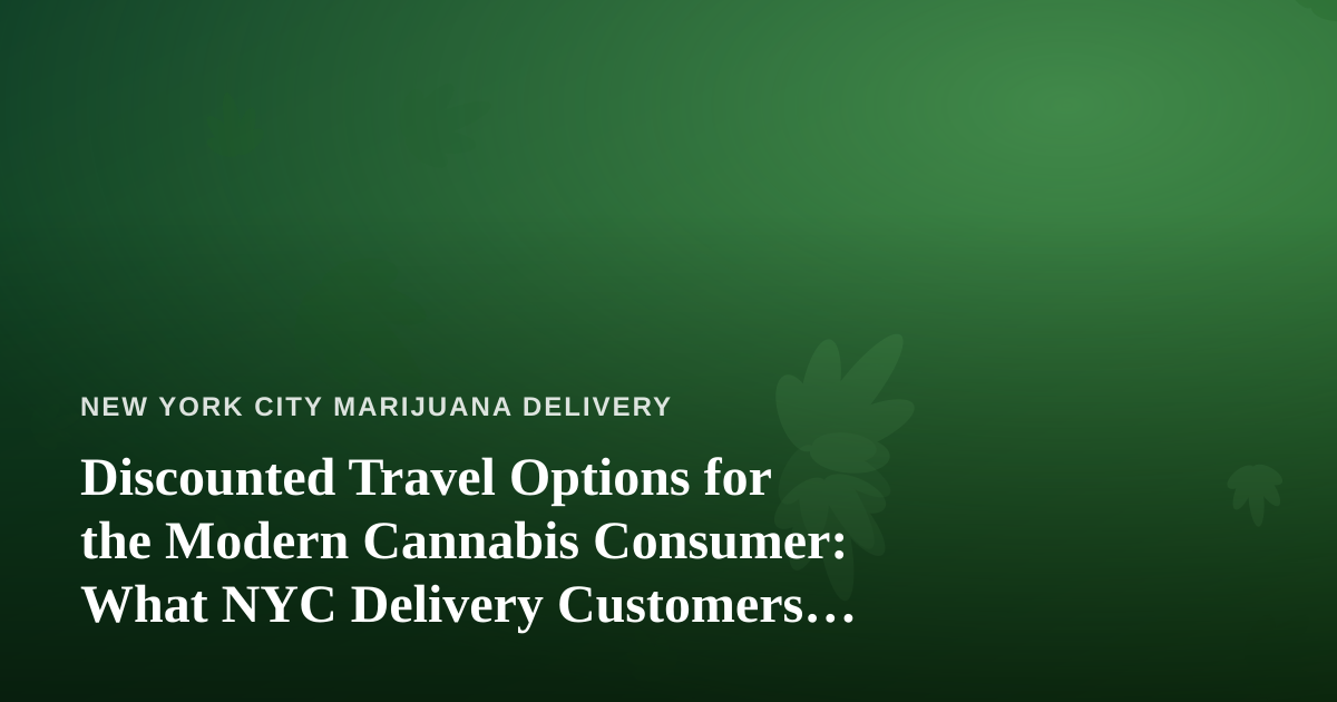 Discounted Travel Options for the Modern Cannabis Consumer: What NYC Delivery Customers Should Know