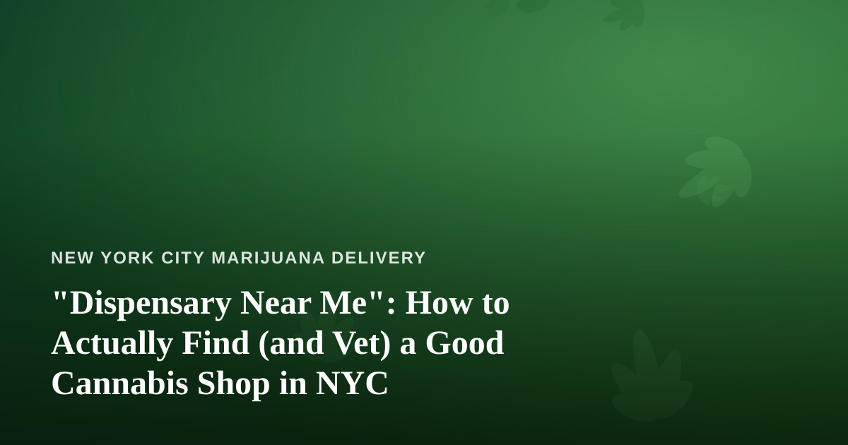“Dispensary Near Me”: How to Actually Find (and Vet) a Good Cannabis Shop in NYC