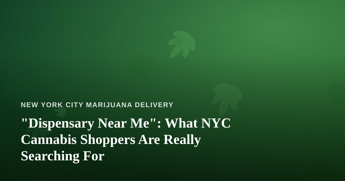 “Dispensary Near Me”: What NYC Cannabis Shoppers Are Really Searching For
