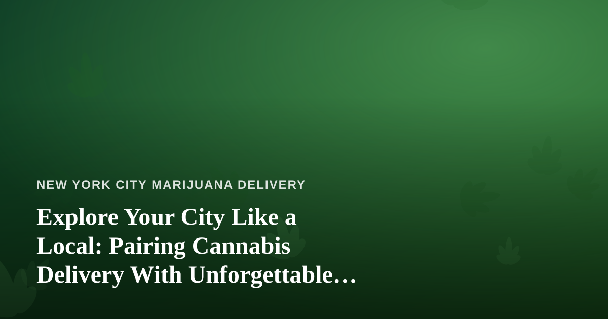 Explore Your City Like a Local: Pairing Cannabis Delivery With Unforgettable Guided Adventures