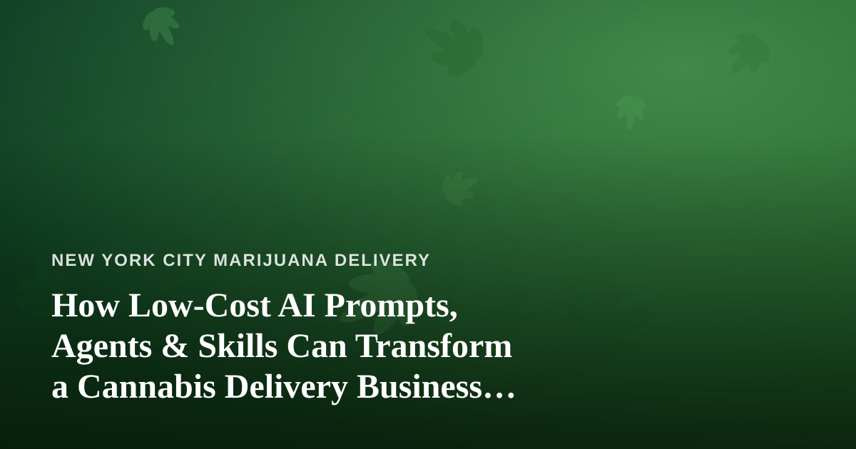 How Low-Cost AI Prompts, Agents & Skills Can Transform a Cannabis Delivery Business in NYC