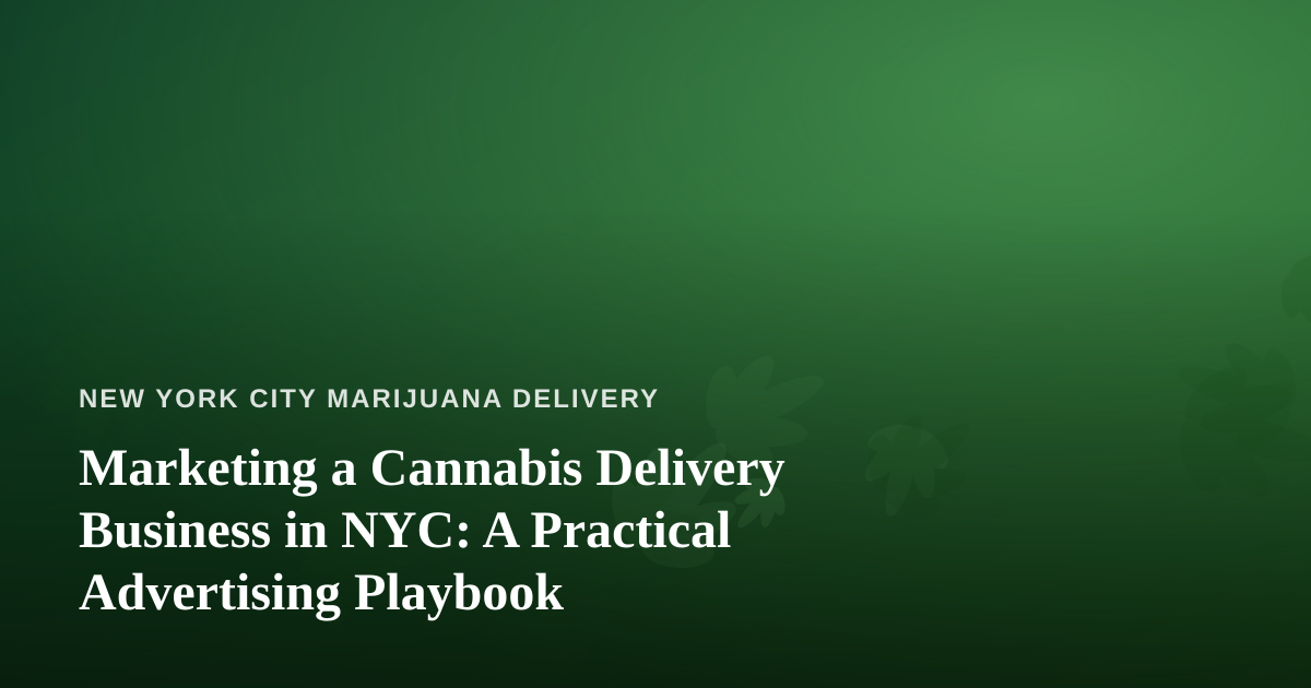 Marketing a Cannabis Delivery Business in NYC: A Practical Advertising Playbook