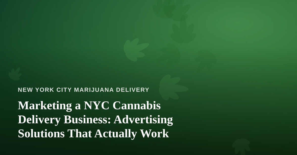 Marketing a NYC Cannabis Delivery Business: Advertising Solutions That Actually Work