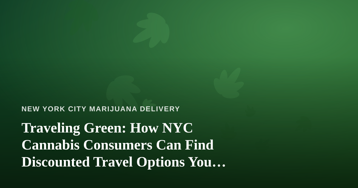Traveling Green: How NYC Cannabis Consumers Can Find Discounted Travel Options You Can’t Get Anywhere Else