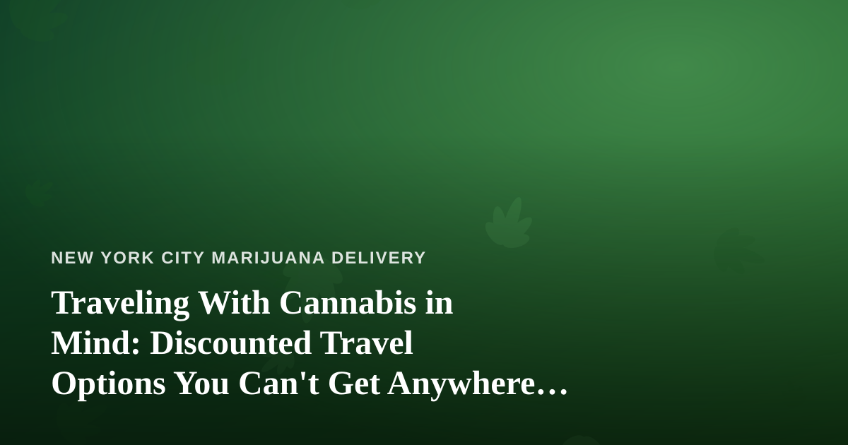Traveling With Cannabis in Mind: Discounted Travel Options You Can’t Get Anywhere Else