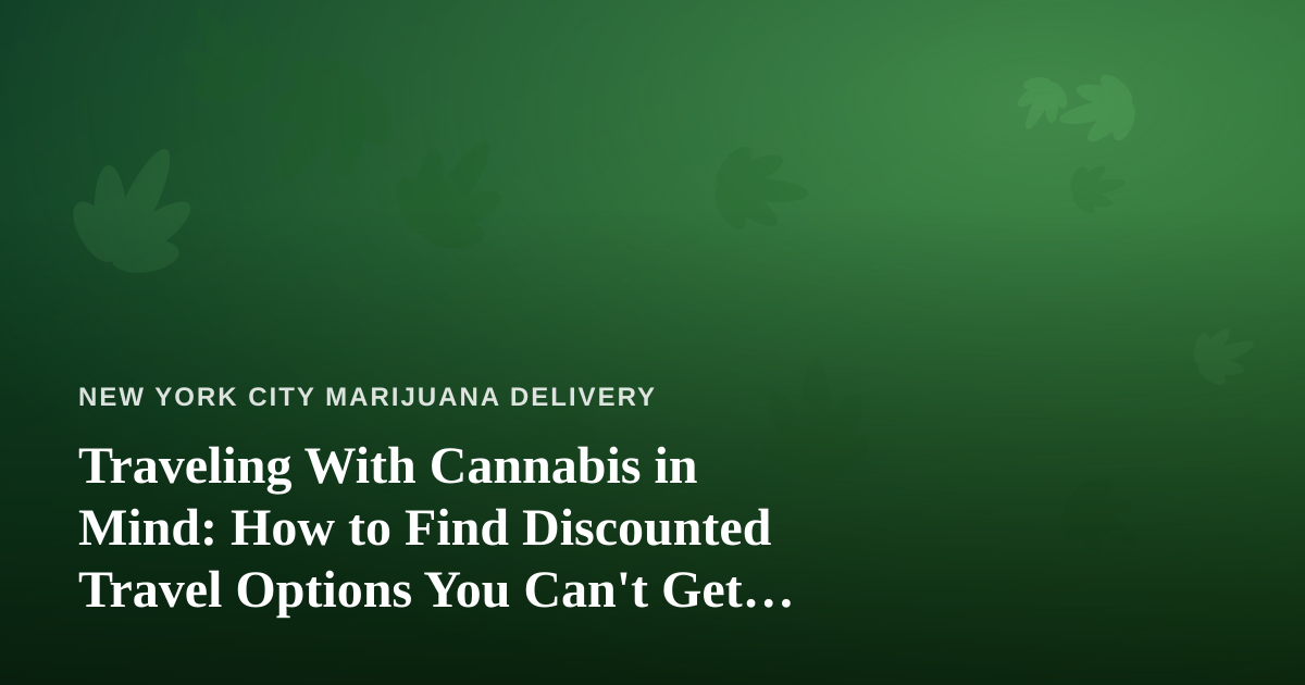Traveling With Cannabis in Mind: How to Find Discounted Travel Options You Can’t Get Anywhere Else