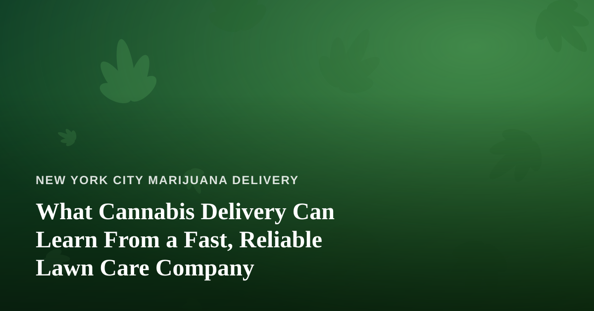 What Cannabis Delivery Can Learn From a Fast, Reliable Lawn Care Company