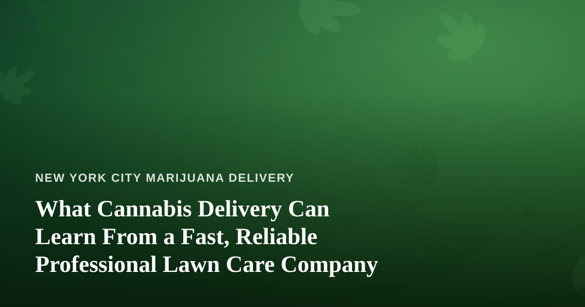 What Cannabis Delivery Can Learn From a Fast, Reliable Professional Lawn Care Company
