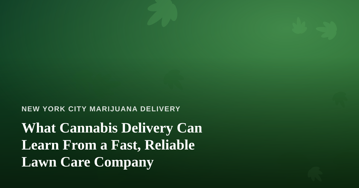 What Cannabis Delivery Can Learn From a Fast, Reliable Lawn Care Company