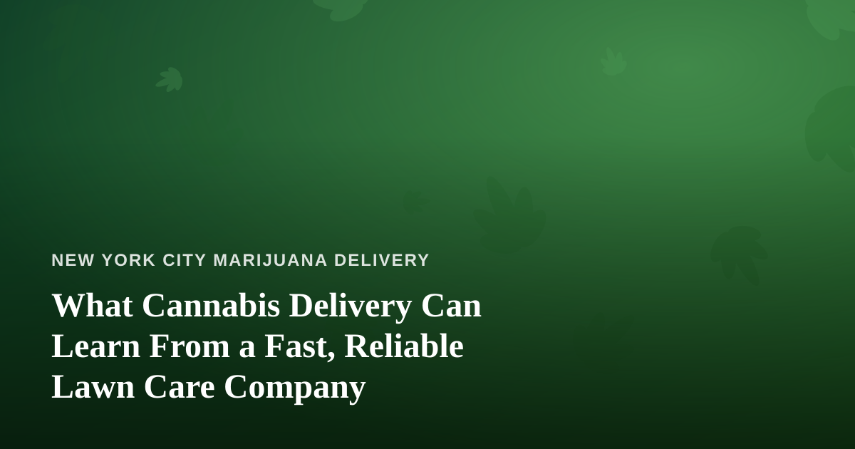 What Cannabis Delivery Can Learn From a Fast, Reliable Lawn Care Company