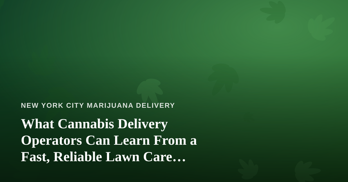 What Cannabis Delivery Operators Can Learn From a Fast, Reliable Lawn Care Company