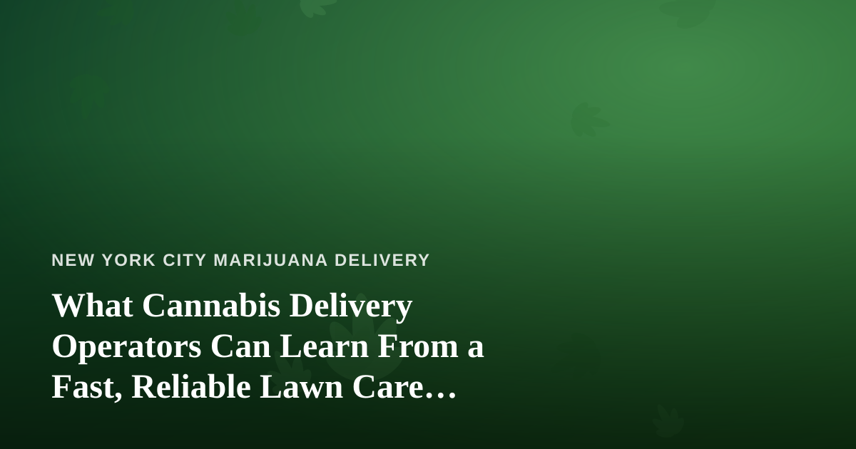 What Cannabis Delivery Operators Can Learn From a Fast, Reliable Lawn Care Company