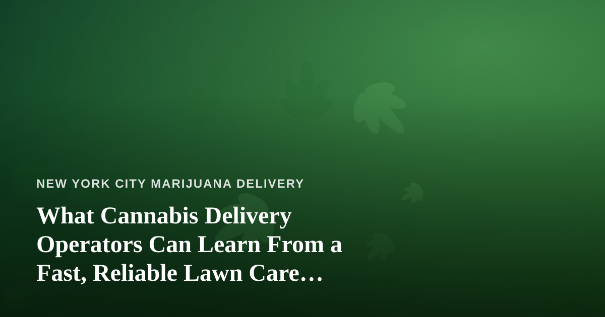 What Cannabis Delivery Operators Can Learn From a Fast, Reliable Lawn Care Company