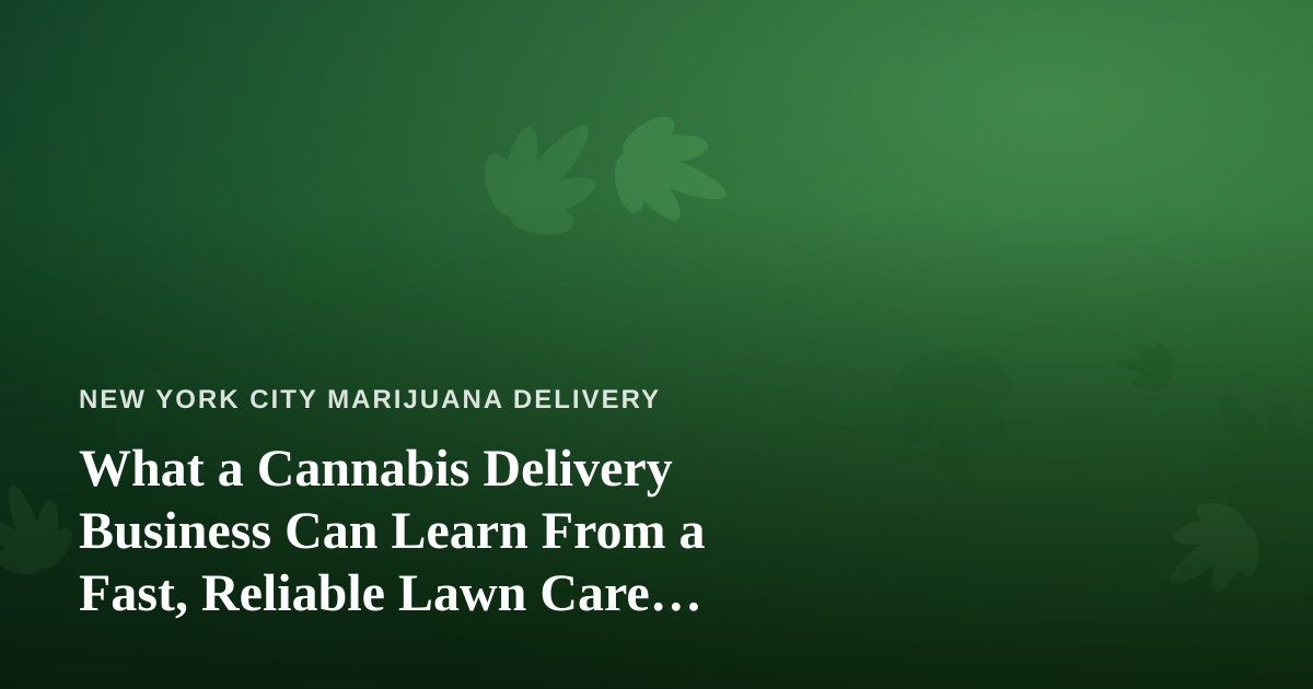 What a Cannabis Delivery Business Can Learn From a Fast, Reliable Lawn Care Company