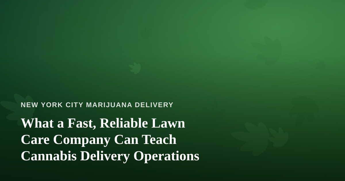 What a Fast, Reliable Lawn Care Company Can Teach Cannabis Delivery Operations