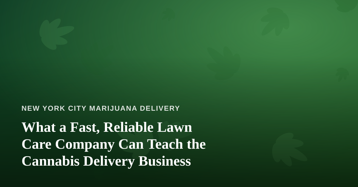 What a Fast, Reliable Lawn Care Company Can Teach the Cannabis Delivery Business