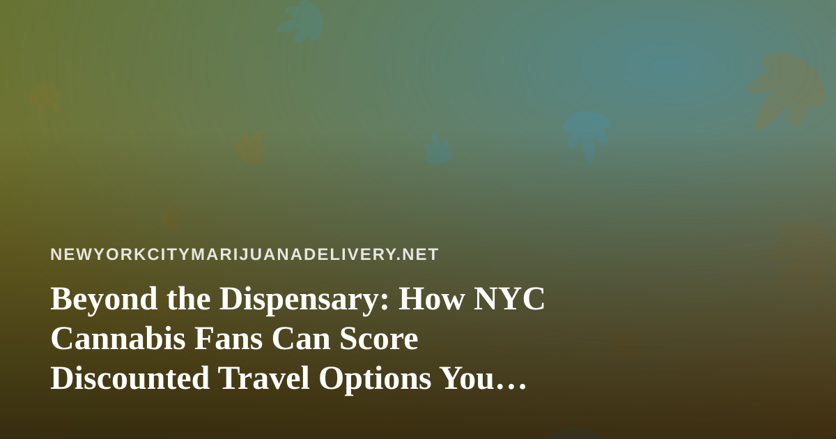 Beyond the Dispensary: How NYC Cannabis Fans Can Score Discounted Travel Options You Can’t Get Anywhere Else