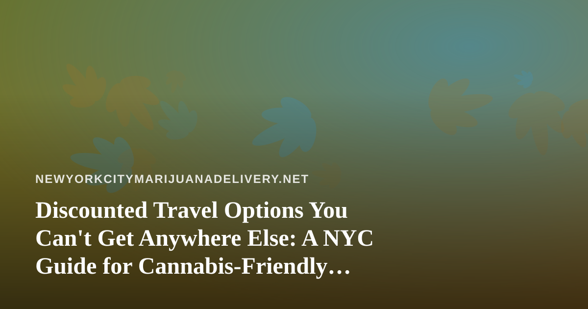 Discounted Travel Options You Can’t Get Anywhere Else: A NYC Guide for Cannabis-Friendly Getaways