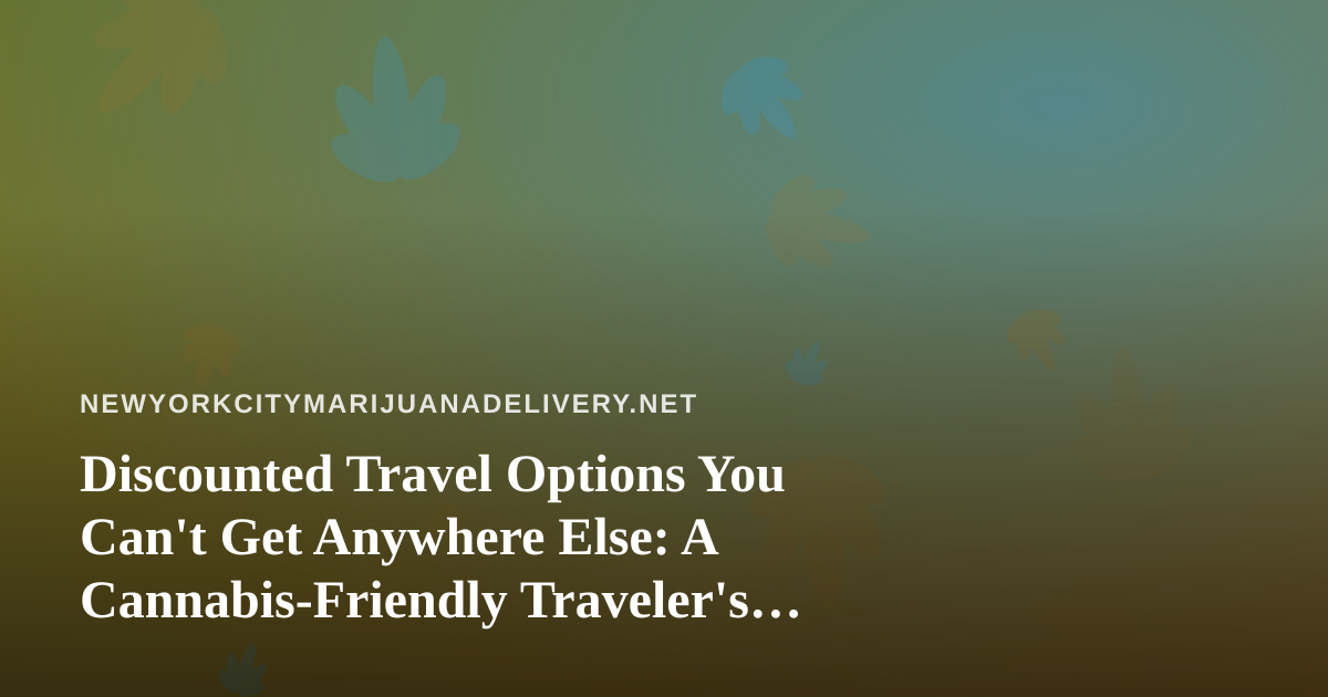 Discounted Travel Options You Can’t Get Anywhere Else: A Cannabis-Friendly Traveler’s Guide