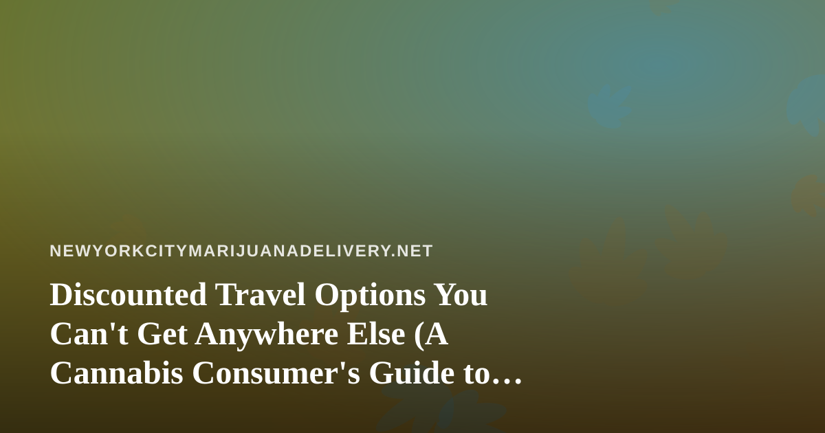 Discounted Travel Options You Can’t Get Anywhere Else (A Cannabis Consumer’s Guide to Smarter Trips)