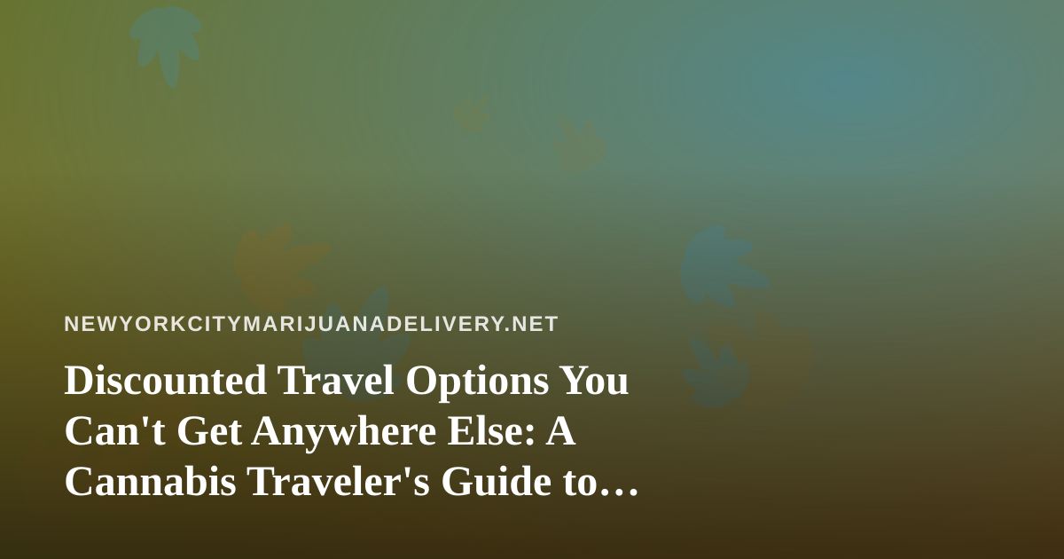 Discounted Travel Options You Can’t Get Anywhere Else: A Cannabis Traveler’s Guide to Stretching Your Trip Budget
