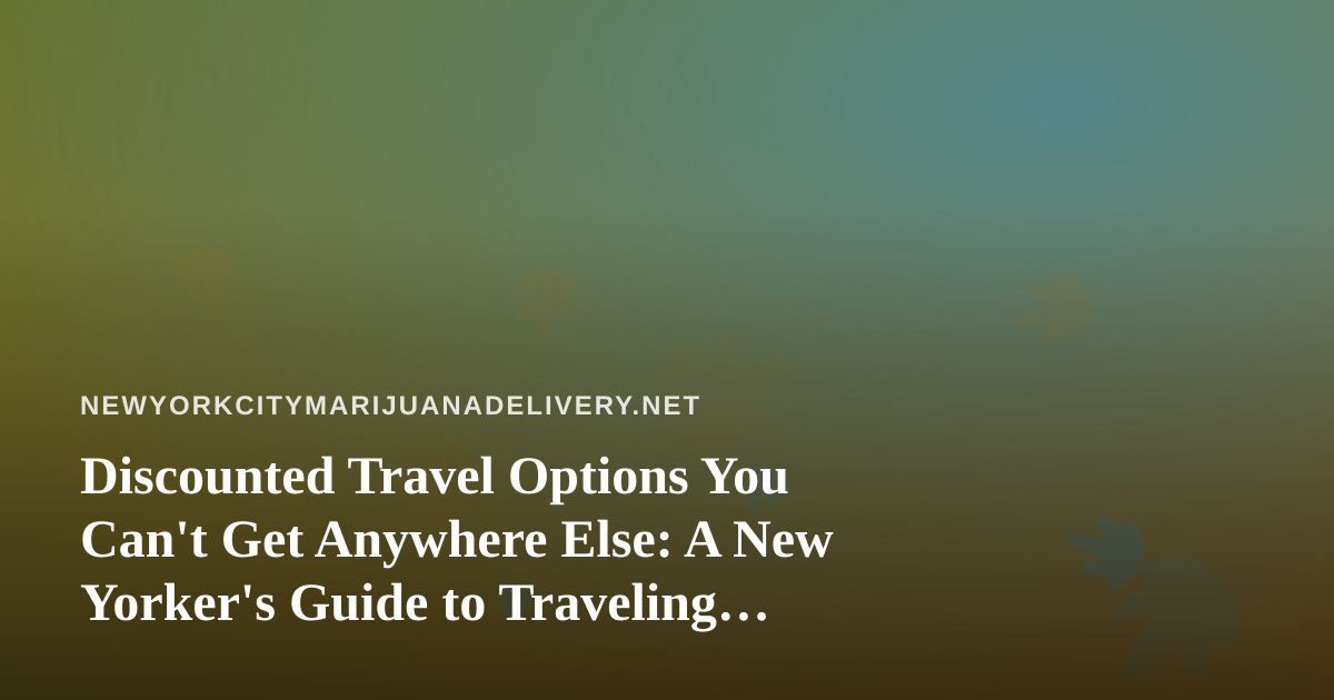 Discounted Travel Options You Can’t Get Anywhere Else: A New Yorker’s Guide to Traveling Smart