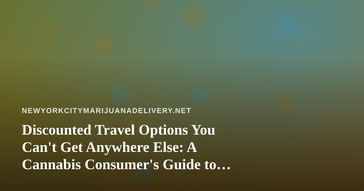 Discounted Travel Options You Can’t Get Anywhere Else: A Cannabis Consumer’s Guide to Smart Getaways