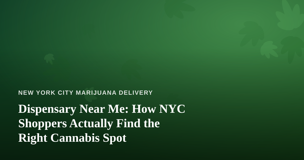 Dispensary Near Me: How NYC Shoppers Actually Find the Right Cannabis Spot