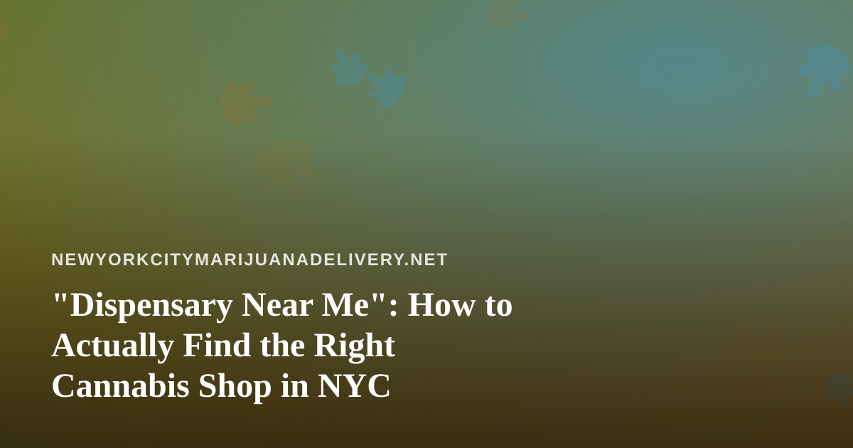 “Dispensary Near Me”: How to Actually Find the Right Cannabis Shop in NYC
