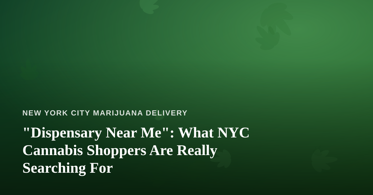 “Dispensary Near Me”: What NYC Cannabis Shoppers Are Really Searching For