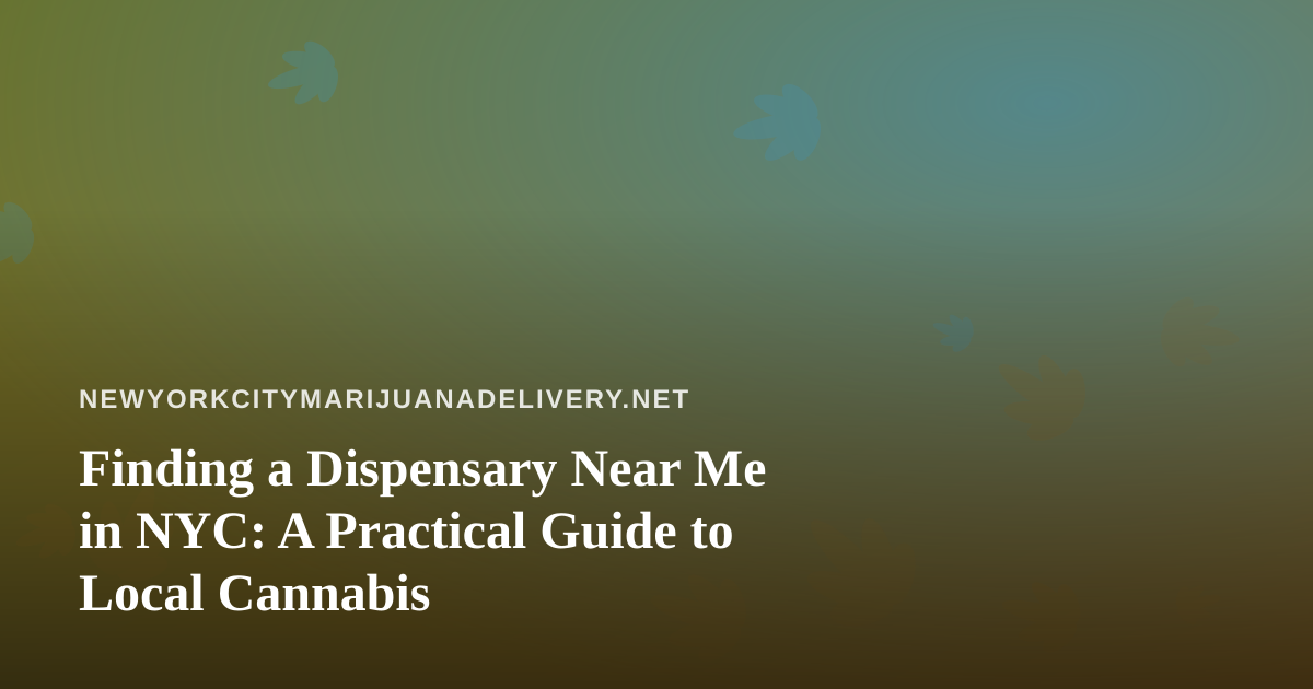 Finding a Dispensary Near Me in NYC: A Practical Guide to Local Cannabis