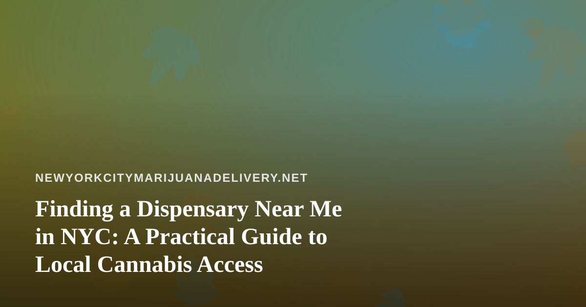 Finding a Dispensary Near Me in NYC: A Practical Guide to Local Cannabis Access