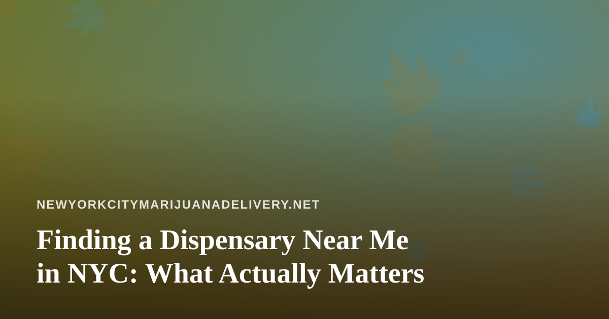 Finding a Dispensary Near Me in NYC: What Actually Matters