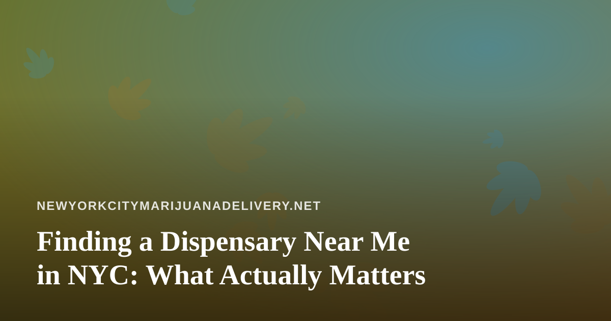 Finding a Dispensary Near Me in NYC: What Actually Matters