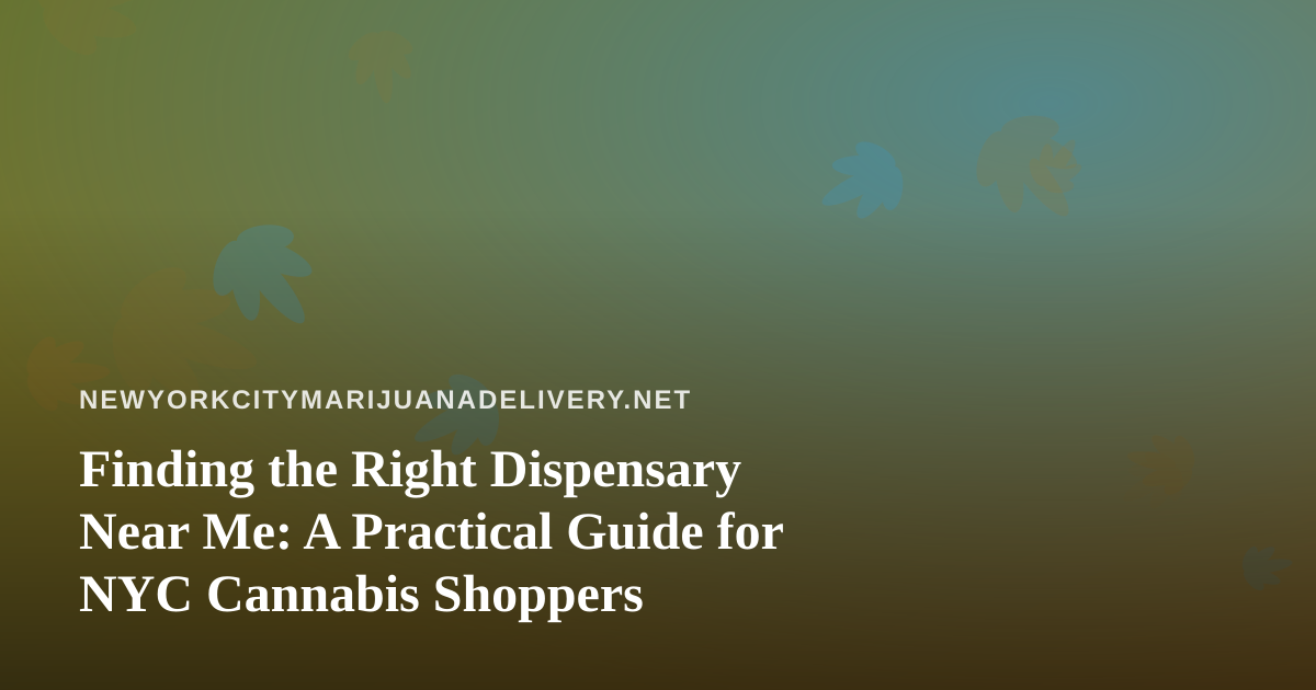 Finding the Right Dispensary Near Me: A Practical Guide for NYC Cannabis Shoppers