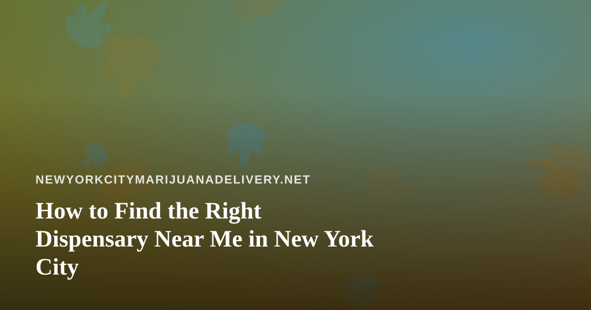 How to Find the Right Dispensary Near Me in New York City
