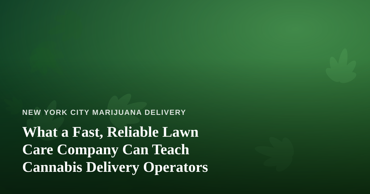 What a Fast, Reliable Lawn Care Company Can Teach Cannabis Delivery Operators