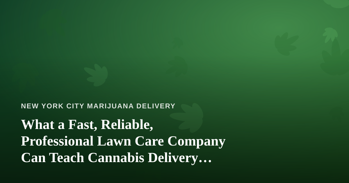 What a Fast, Reliable, Professional Lawn Care Company Can Teach Cannabis Delivery Operators