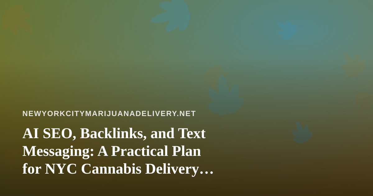 AI SEO, Backlinks, and Text Messaging: A Practical Plan for NYC Cannabis Delivery Brands