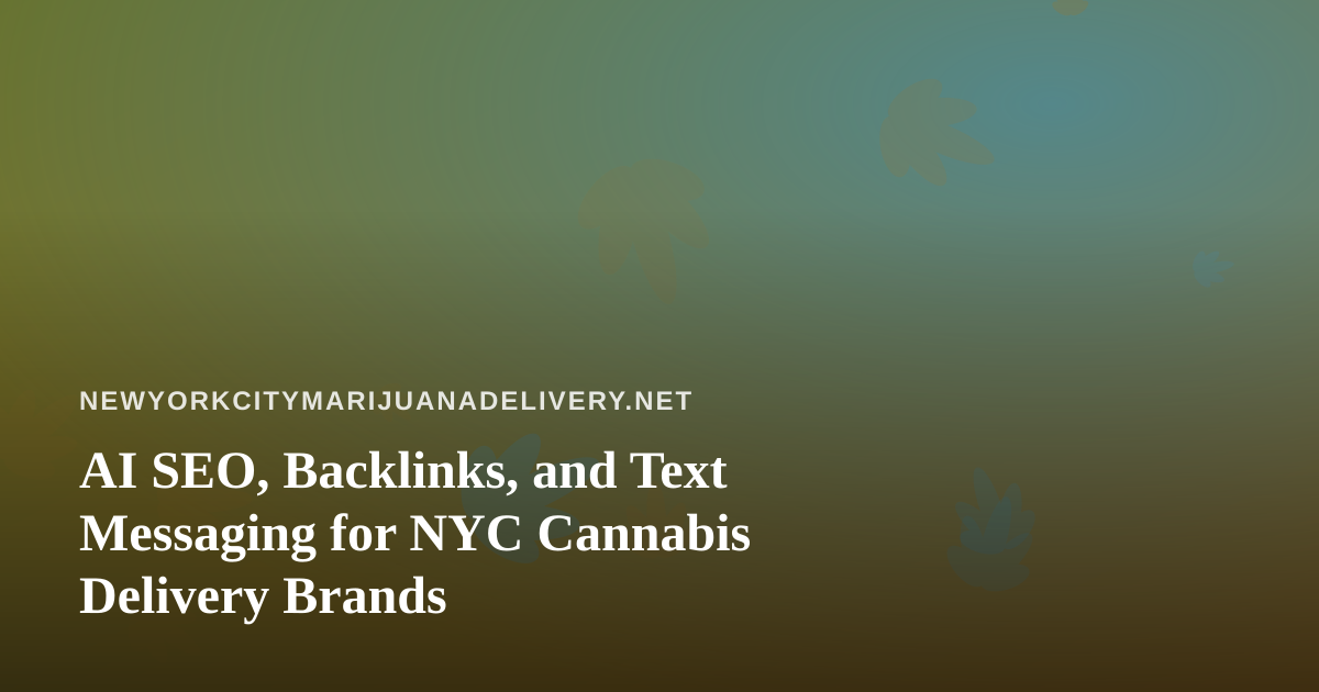 AI SEO, Backlinks, and Text Messaging for NYC Cannabis Delivery Brands