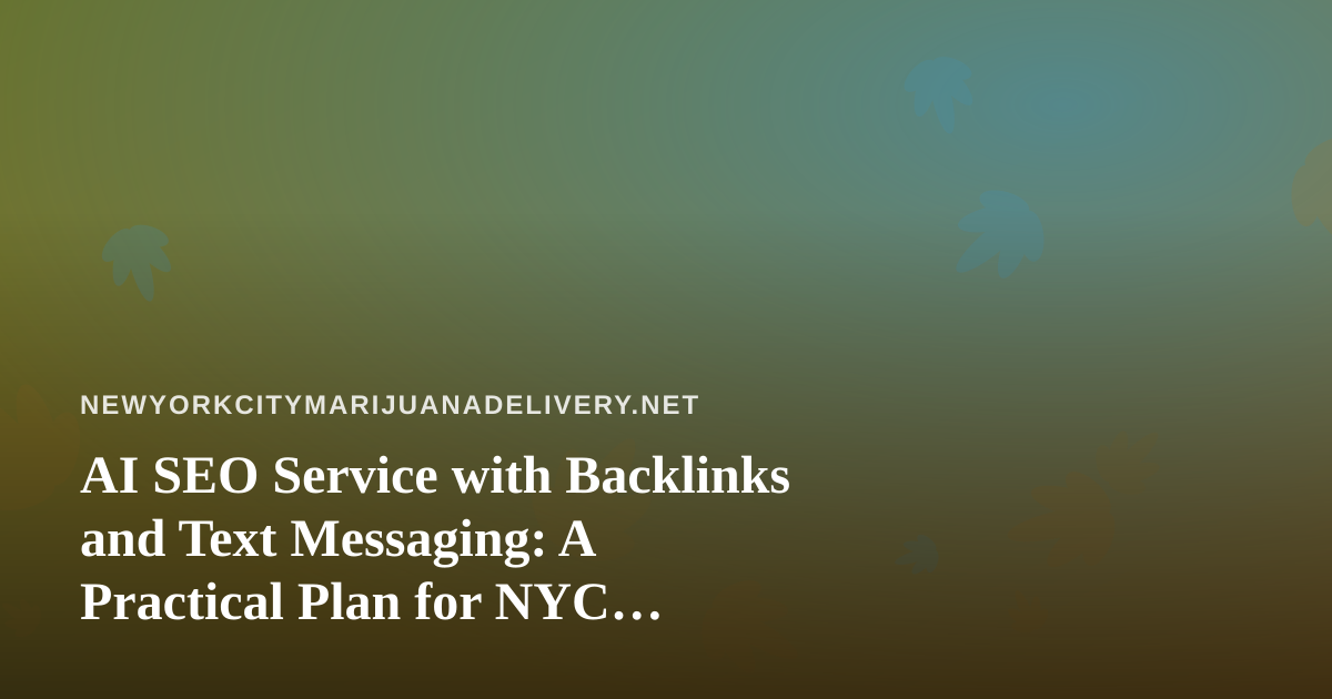 AI SEO Service with Backlinks and Text Messaging: A Practical Plan for NYC Cannabis Delivery