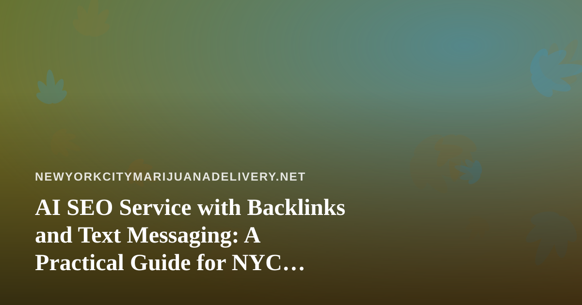 AI SEO Service with Backlinks and Text Messaging: A Practical Guide for NYC Cannabis Delivery Brands