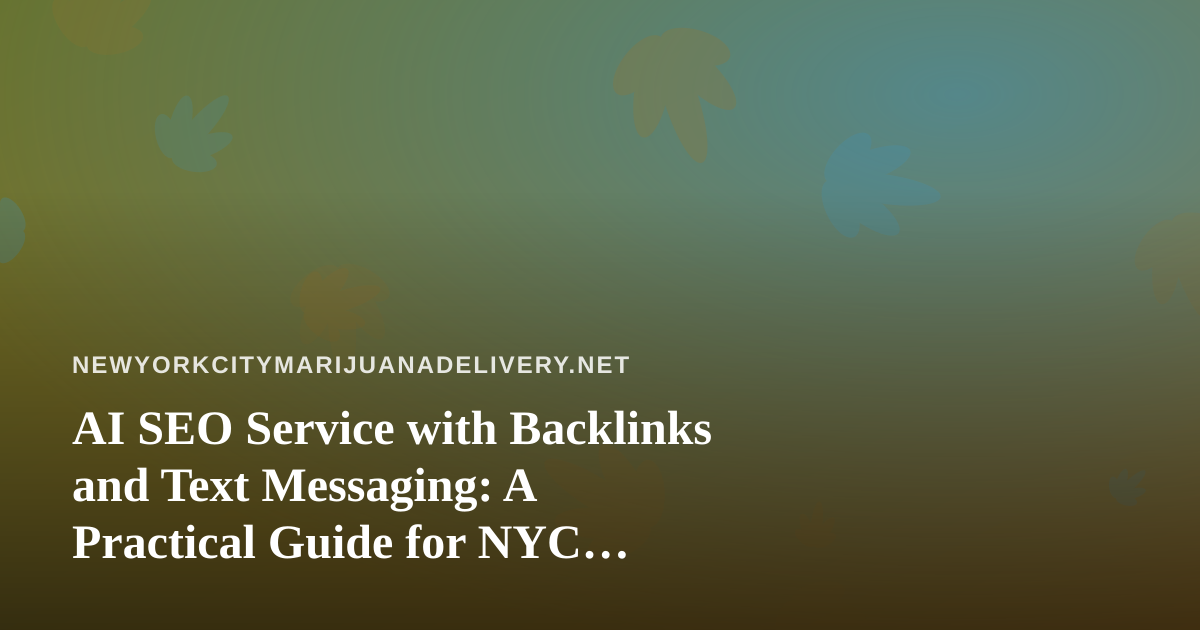 AI SEO Service with Backlinks and Text Messaging: A Practical Guide for NYC Cannabis Delivery Brands