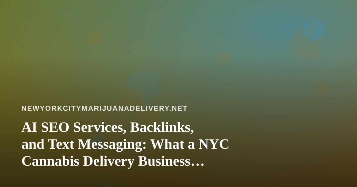 AI SEO Services, Backlinks, and Text Messaging: What a NYC Cannabis Delivery Business Should Know